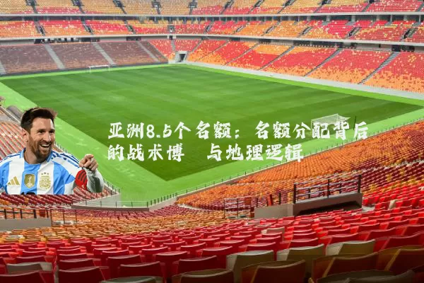 亚洲8.5个名额:名额分配背后的战术博弈与地理逻辑