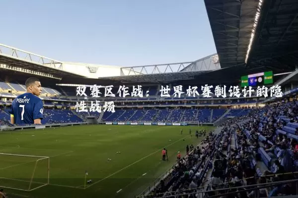 双赛区作战:世界杯赛制设计的隐性战场