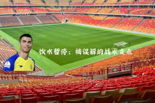 饮水暂停：被误解的战术支点