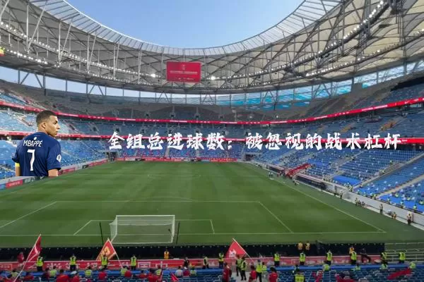 全组总进球数:被忽视的战术杠杆