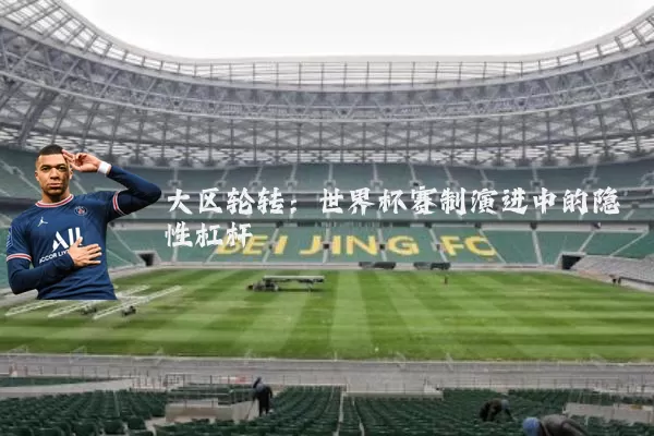 大区轮转：世界杯赛制演进中的隐性杠杆