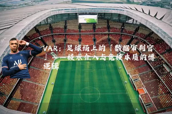 VAR:足球场上的「数据审判官」——技术介入与竞技本质的博弈逻辑