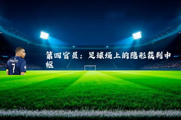 第四官员:足球场上的隐形裁判中枢