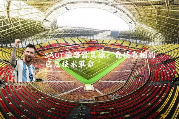 SAOT传感器足球:竞技真相的底层技术革命