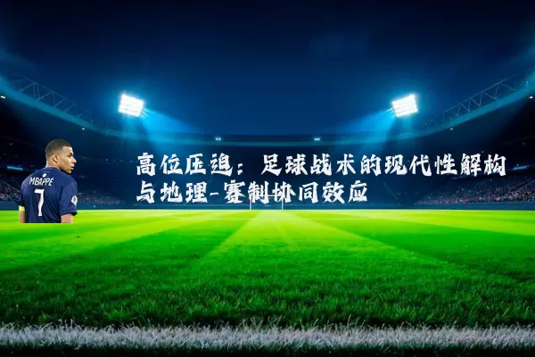 高位压迫:足球战术的现代性解构与地理-赛制协同效应