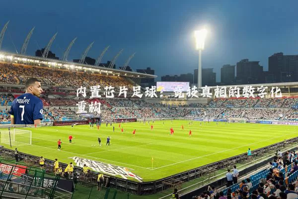 内置芯片足球:竞技真相的数字化重构