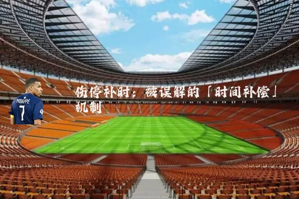 伤停补时:被误解的「时间补偿」机制