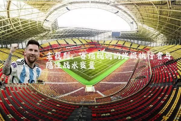 主裁判：赛场规则的终极执行者与隐性战术变量